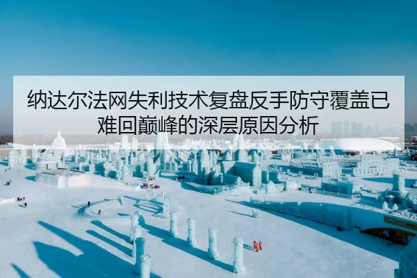 纳达尔法网失利技术复盘反手防守覆盖已难回巅峰的深层原因分析