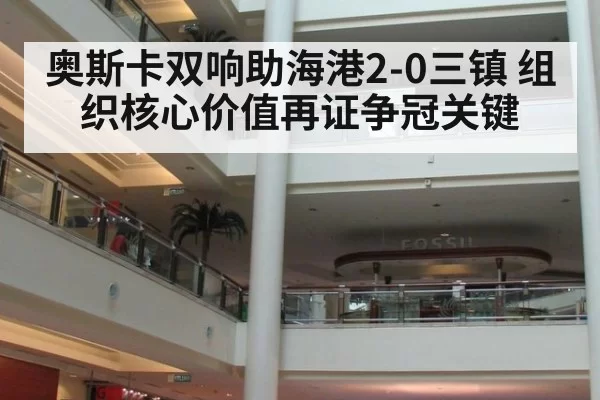 奥斯卡双响助海港2-0三镇 组织核心价值再证争冠关键