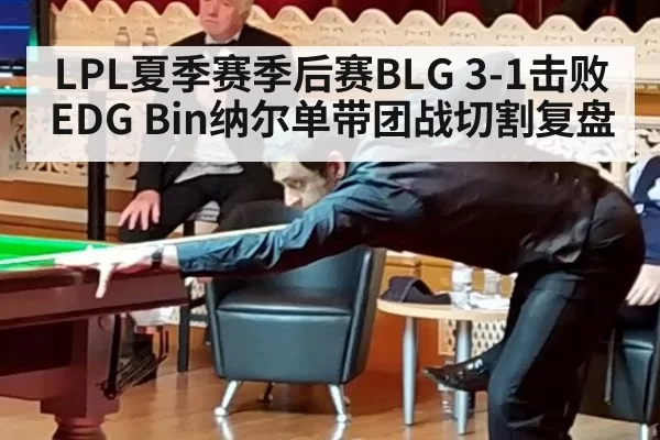 LPL夏季赛季后赛BLG 3-1击败EDG Bin纳尔单带团战切割复盘