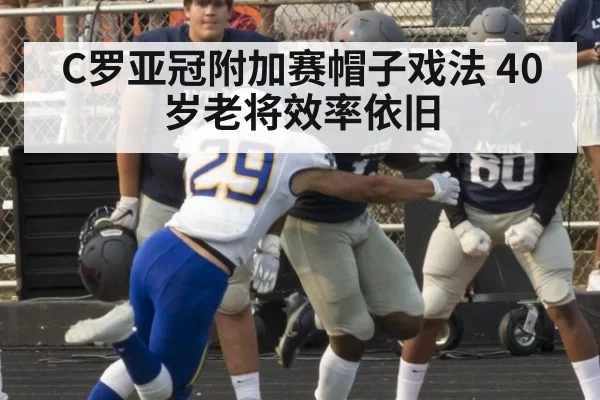 C罗亚冠附加赛帽子戏法 40岁老将效率依旧
