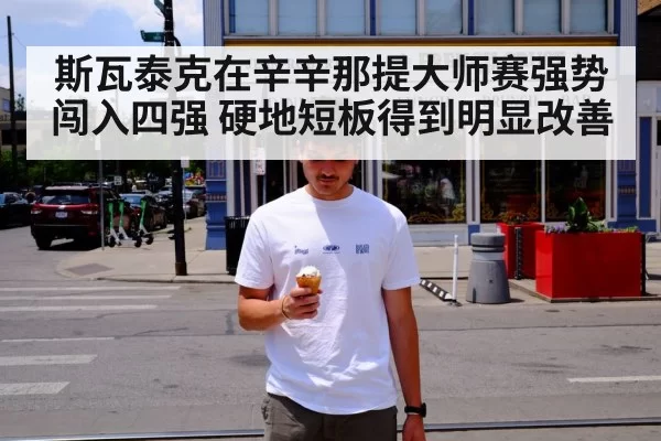 斯瓦泰克在辛辛那提大师赛强势闯入四强 硬地短板得到明显改善