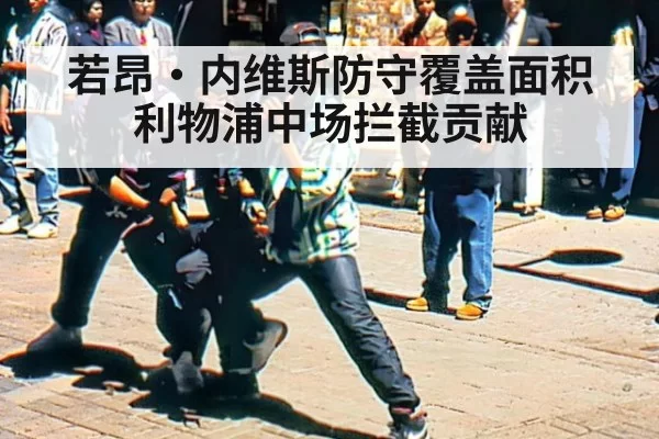 若昂·内维斯防守覆盖面积 利物浦中场拦截贡献