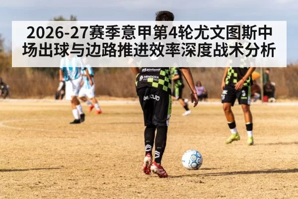 2026-27赛季意甲第4轮尤文图斯中场出球与边路推进效率深度战术分析